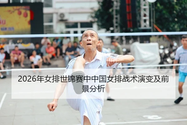 2026年女排世锦赛中中国女排战术演变及前景分析