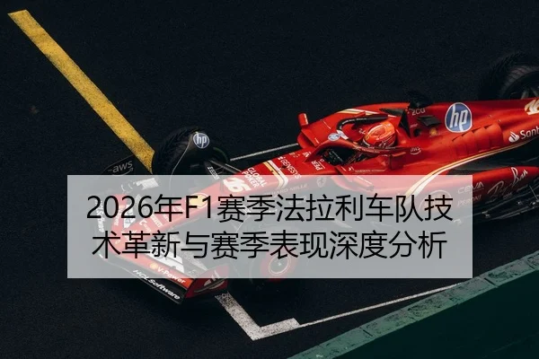 2026年F1赛季法拉利车队技术革新与赛季表现深度分析