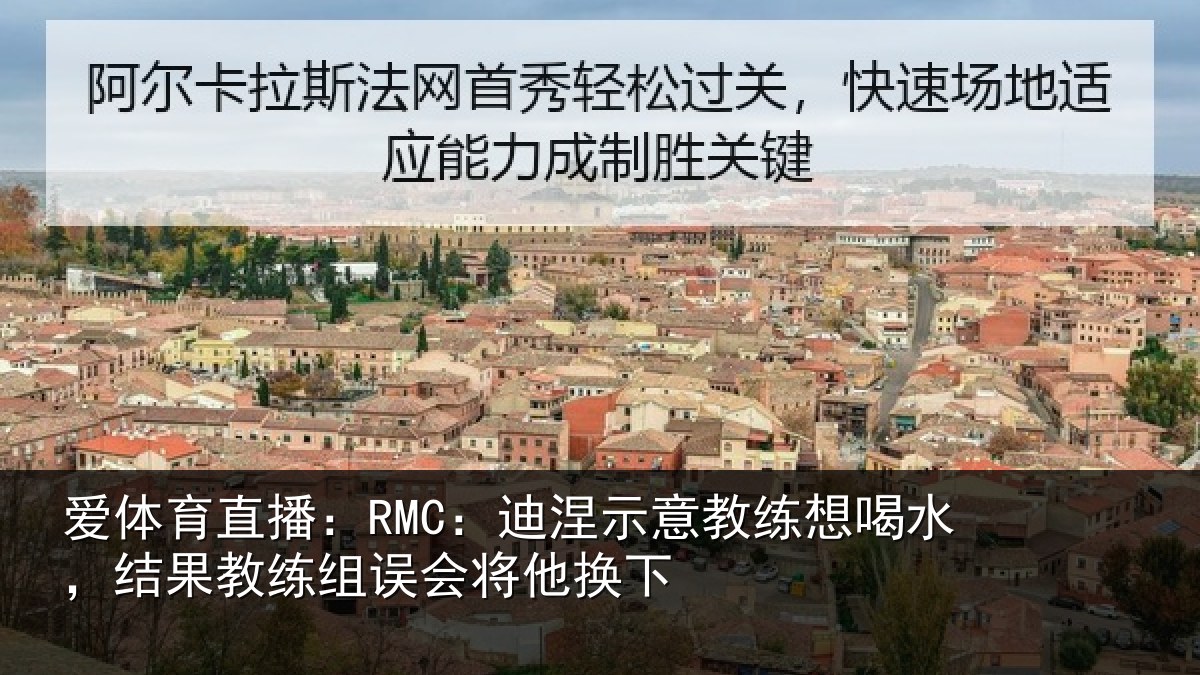 爱体育直播：RMC：迪涅示意教练想喝水，结果教练组误会将他换下