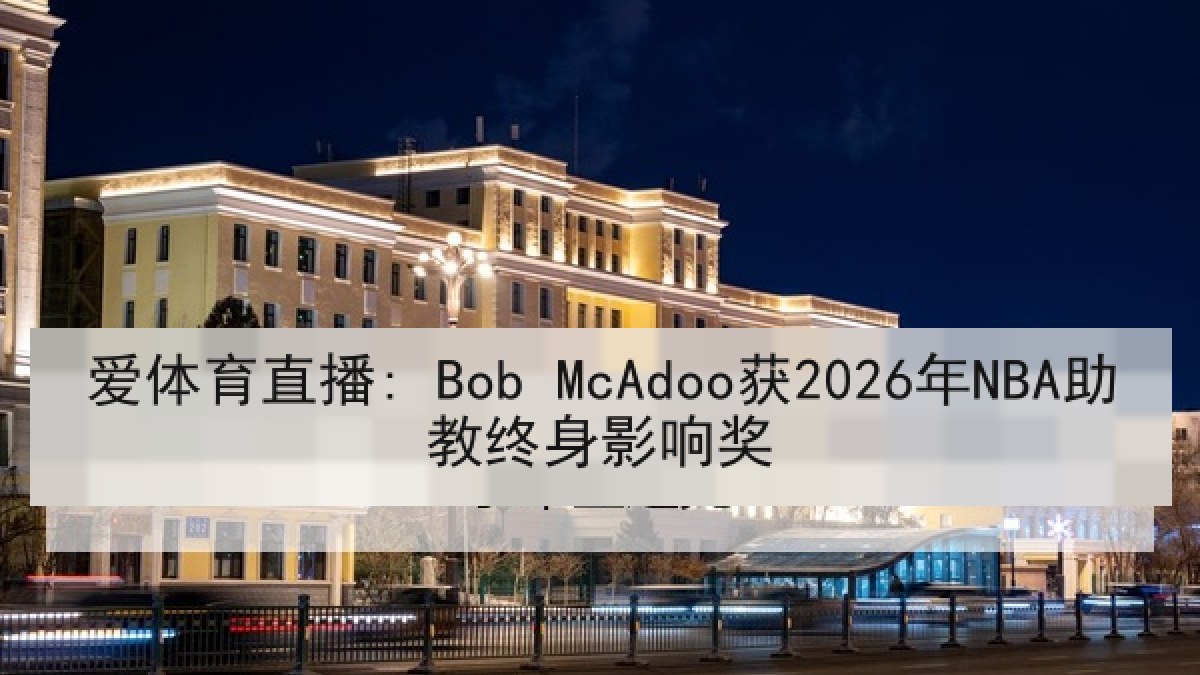 爱体育直播: Bob McAdoo获2026年NBA助教终身影响奖