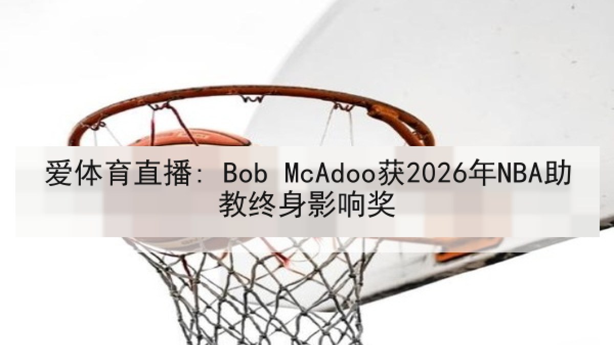 爱体育直播: Bob McAdoo获2026年NBA助教终身影响奖