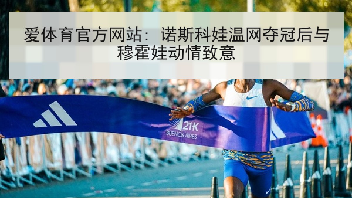 爱体育官方网站: 诺斯科娃温网夺冠后与穆霍娃动情致意
