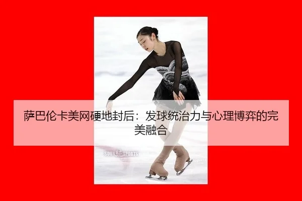 sa-ba-lun-ka-mei-wang-ying-di-feng-hou-fa-qiu-tong-zhi-li-yu-xin-li-bo-yi-de-wan-mei-rong-he-3-309.jpg
