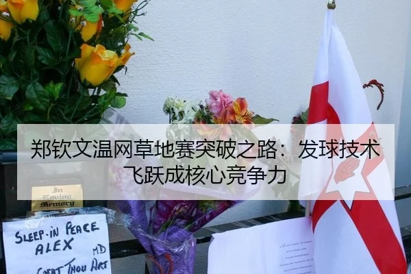 郑钦文温网草地赛突破之路：发球技术飞跃成核心竞争力