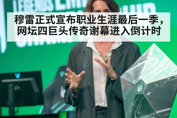 穆雷正式宣布职业生涯最后一季，网坛四巨头传奇谢幕进入倒计时