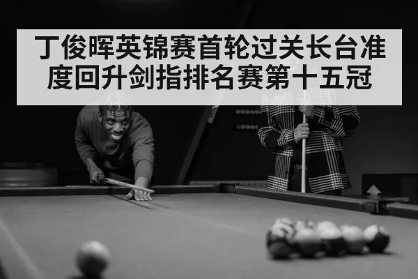 丁俊晖英锦赛首轮过关长台准度回升剑指排名赛第十五冠