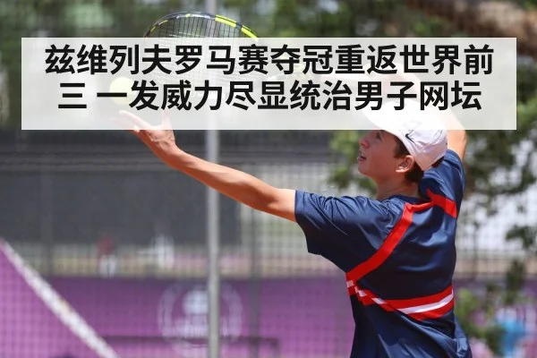 兹维列夫罗马赛夺冠重返世界前三 一发威力尽显统治男子网坛