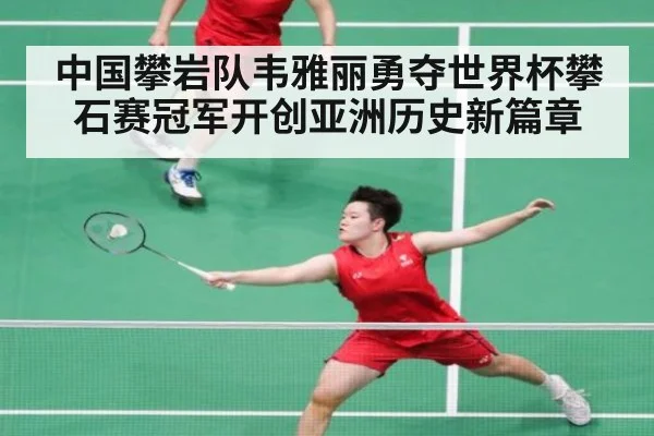 中国攀岩队韦雅丽勇夺世界杯攀石赛冠军开创亚洲历史新篇章